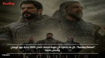 “Kuruluş Osman”.. كل ما ينتظرك في عودة قيامة عثمان 2025 وبداية عهد أورهان وقصص مثيرة